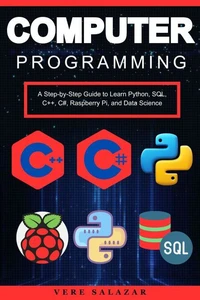 Computer Programming: A Step-by-Step Guide to Learn Python, SQL, C++, C#, Raspberry Pi, and Data Science