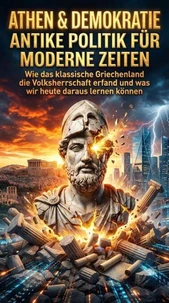 Athen &amp; Demokratie: Antike Politik für moderne Zeiten