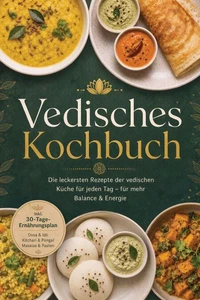 Vedisches Kochbuch: Die leckersten Rezepte der vedischen Küche für jeden Tag – für mehr Balance &amp; Energie – inkl. 30-Tage-Ernährungsplan, Dosa &amp; Idli, Kitchari &amp; Pongal, Masalas &amp; Pasten