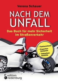 Verena Schauer - Nach dem Unfall - Das Buch für mehr Sicherheit im Straßenverkehr - Faktencheck, Experten-Analysen, Tatsachenberichte.