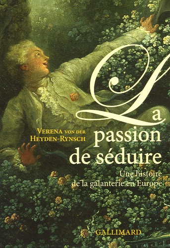 Verena von der Heyden Rynsch - La passion de séduire - Une histoire de la galanterie en Europe.