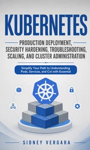 Kubernetes: Production Deployment, Security Hardening, Troubleshooting, Scaling, and Cluster Administration
