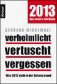 Verheimlicht - vertuscht - vergessen. 2013 Das andere Jahrbuch - Was 2012 nicht in der Zeitung stand.