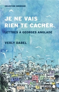 Verly Dabel - Je ne vais rien te cacher - Lettres à Georges Anglade.