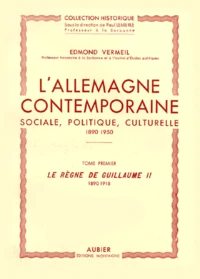Allemagne Contemporaine, Sociale, Politique Et Culturelle 1890-1918. Tome 1, Le Regne De Guillaume Ii, 1890-1918
