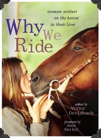Verna Dreisbach et Jane Smiley - Why We Ride - Women Writers on the Horses in Their Lives.