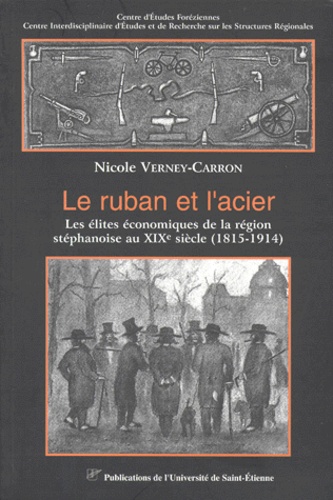  VERNEY CARRON - Le Ruban Et L'Acier. Les Elites Economiques De La Region Stephanoise Au Xixe Siecle (1815-1914).