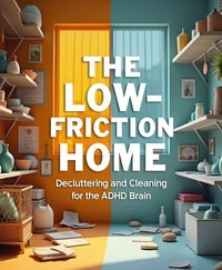 The Low-Friction Home: Decluttering and Cleaning for the ADHD Brain