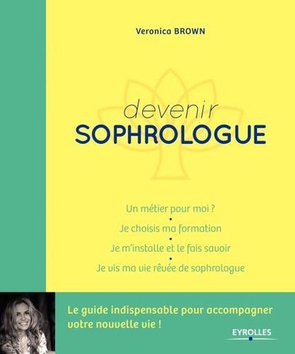 Devenir sophrologue. Un métier pour moi ? - Je choisis ma formation - Je m'installe et je le fais savoir - Je vis ma vie rêvée de sophrologue