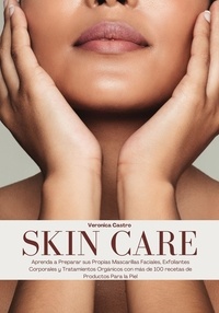 Veronica Castro - Skin Care: Aprenda a Preparar sus Propias Mascarillas Faciales, Exfoliantes Corporales y Tratamientos Orgánicos con más de 100 recetas de Productos Para la Piel.