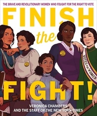 Veronica Chambers et  The Staff of The New York Time - Finish the Fight! - The Brave and Revolutionary Women Who Fought for the Right to Vote.