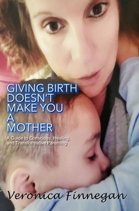  veronica finnegan - Giving Birth Doesn’t Make You a Mother: A Guide To Conscious, Healing, And Transformative Parenting.