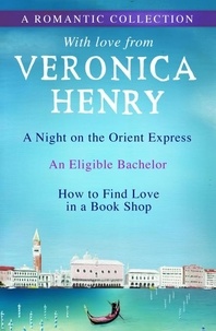 Veronica Henry - A Romantic Collection - A Night on the Orient Express, An Eligible Bachelor and How to Find Love in a Book Shop.