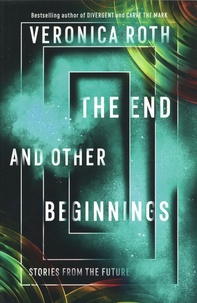 Veronica Roth - The End and Other Beginnings - Stories from the Future.