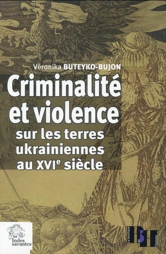 Véronika Buteyko-Bujon - Criminalité et violence sur les terres ukrainiennes au XVIe siècle - Etude comparative (Pologne, Pays-Bas, France).