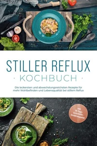 Stiller Reflux Kochbuch: Die leckersten und abwechslungsreichsten Rezepte für mehr Wohlbefinden und Lebensqualität bei stillem Reflux  - inkl. 30-Tage-Soforthilfe-Ernährungsplan