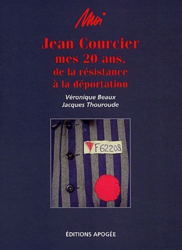 Véronique Beaux et Jacques Thouroude - Moi, Jean Courcier - Mes 20 ans, de la résistance à la déportation.