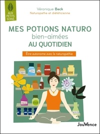 Véronique Beck - Mes potions naturo bien aimées au quotidien - Etre autonome avec la naturopathie.