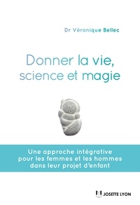 Véronique Bellec - Donner la vie, science et magie - Une approche intégrative pour les femmes et les hommes dans leurs projet d'enfant.