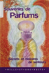 Souvenirs De Parfums. Secrets Et Histoires De Senteurs