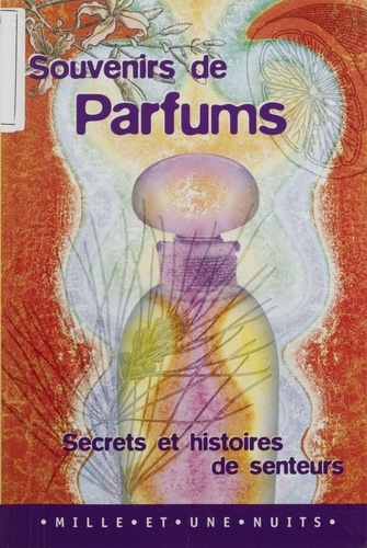 SOUVENIRS DE PARFUMS. Secrets et histoires de senteurs