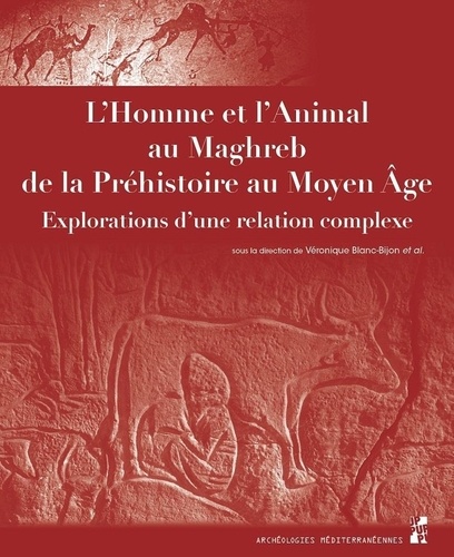 L'Homme et l'Animal au Maghreb de la Préhistoire au Moyen Age. Explorations d'une relation complexe