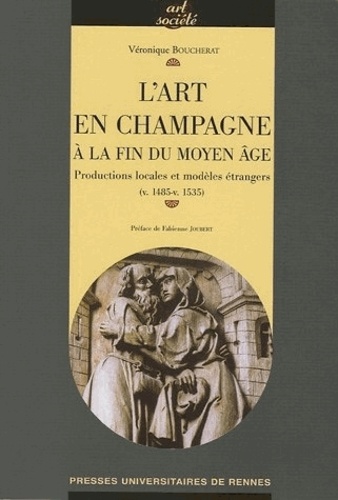 Véronique Boucherat - L'art en Champagne à la fin du Moyen Age - Productions locales et modèles étrangers (v.1485-v.1535).