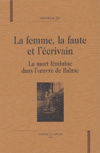 Véronique Bui - La femme, la faute et l'écrivain - La mort féminine dans l'oeuvre de Balzac.