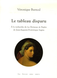 Véronique Burnod - Le tableau disparu - A la recherche de La Dormeuse de Naples de Jean-Auguste-Dominique Ingres.
