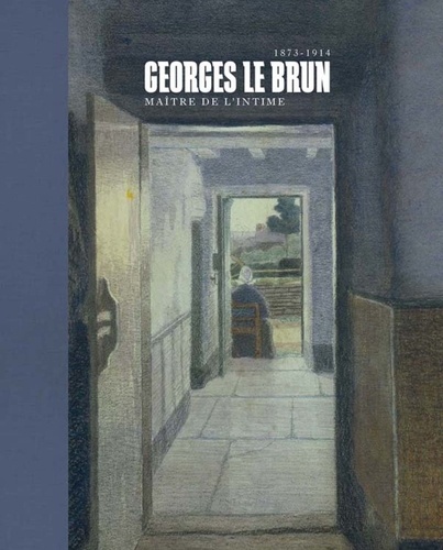 Véronique Carpiaux et Denis Laoureux - Georges Le Brun (1872-1914) - Maître de l'intime.