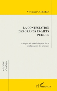 Véronique Catherin - La Contestation Des Grands Projets Publics. Analyse Microsociologique De La Mobilisation Des Citoyens.
