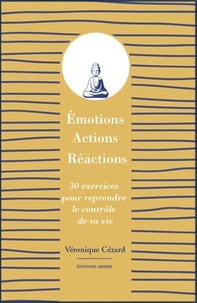 Véronique Cezard - Emotions, actions, réactions - 30 exercices pour reprendre le contrôle de sa vie.