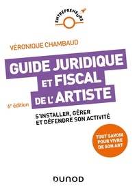 Véronique Chambaud - Guide juridique et fiscal de l'artiste - 6e éd. - S'installer, gérer et défendre son activité.