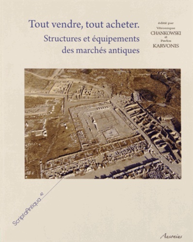 Véronique Chankowski et Pavlos Karvonis - Tout vendre, tout acheter - Structures et équipements des marchés antiques.