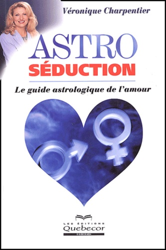 Véronique Charpentier - Astro Seduction. Le Guide Astrologique De L'Amour.