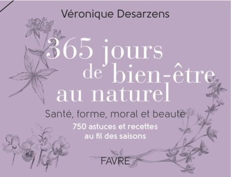 Véronique Desarzens - 365 jours de bien-être au naturel - Santé, forme, moral et beauté-750 astuces et recettes au fil des saisons.