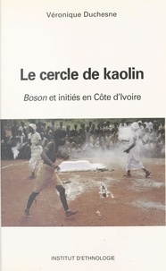 Véronique Duchesne - Le Cercle de kaolin : «boson» et initiés en terre anyi, Côte d'Ivoire.