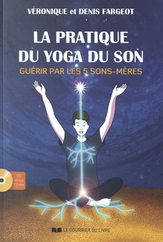 Véronique Fargeot et Denis Fargeot - La pratique du yoga du son - Guérir par les 5 Sons-Mère. 1 CD audio