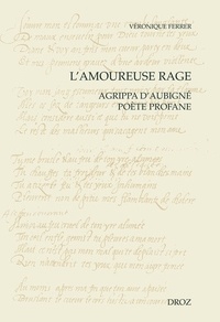 Véronique Ferrer - L'amoureuse rage - Agrippa d'Aubigné poète profane.