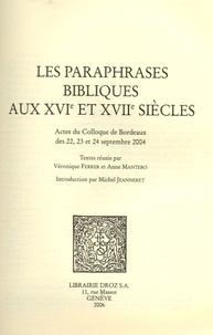 Véronique Ferrer et Anne Mantero - Les paraphrases bibliques aux XVIe et XVIIe siècles - Actes du colloque de Bordeaux des 22, 23 et 24 septembre 2004.