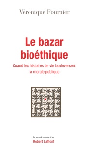 Véronique Fournier - Le bazar bioéthique - Quand les histoires de vie bouleversent la morale publique.