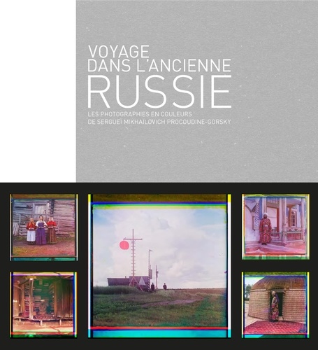 Voyage dans l'ancienne Russie. Les photographies en couleurs de Sergueï Mikhailovich Procoudine-Gorsky