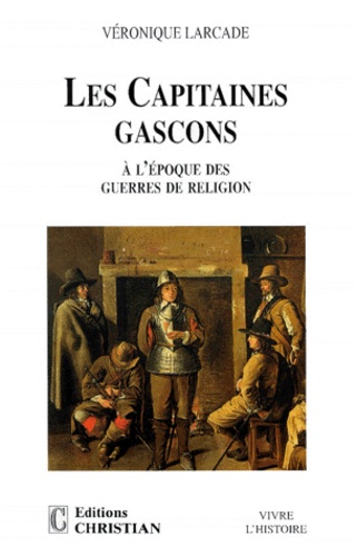 Véronique Larcade - LES CAPITAINES GASCONS. - A l'époque des guerres de religion.