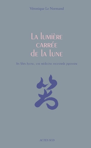 La lumière carrée de la lune. Jin Shin Jyutsu, une médecine ancestrale japonaise