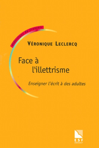 Véronique Leclercq - Face A L'Illettrisme. Enseigner L'Ecrit A Des Adultes.