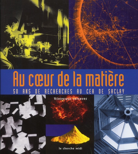 Véronique Lefebvre - Au Coeur De La Matiere. 50 Ans De Recherches Au Cea De Saclay.