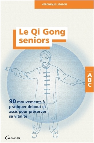 Le Qi Gong seniors. 90 mouvements à pratiquer debout et assis pour préserver sa vitalité