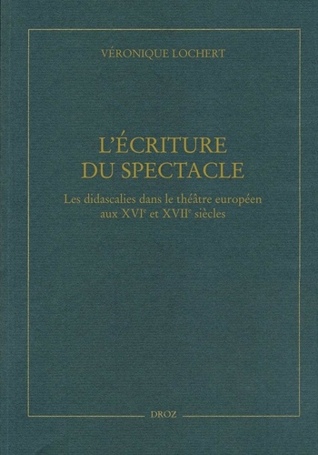 Véronique Lochert - L'écriture du spectacle - Les didascalies dans le théâtre européen aux XVIe et XVIIe siècles.