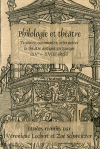 Véronique Lochert et Zoé Schweitzer - Philologie et théâtre - Traduire, commenter, interpréter le théâtre antique en Europe (XVe-XVIIIe siècle).