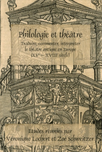 Philologie et théâtre. Traduire, commenter, interpréter le théâtre antique en Europe (XVe-XVIIIe siècle)